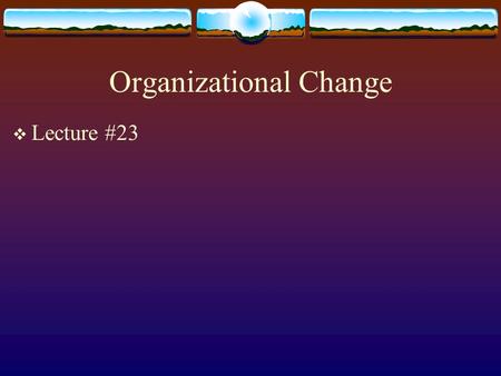 Organizational Change  Lecture #23. Lewin’s Force Field Analysis.