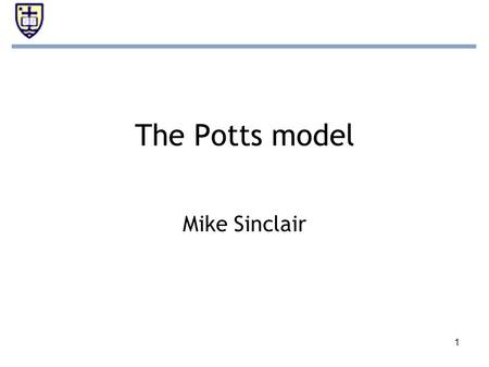 1 The Potts model Mike Sinclair. 2 Overview Potts model –Extension of Ising model –Uses interacting spins on a lattice –N-dimensional (spin states > 2)