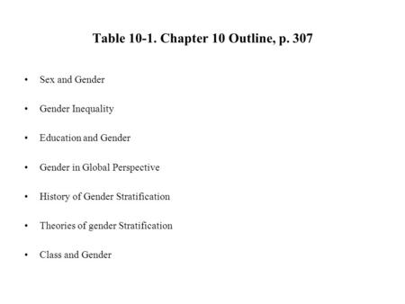 Table 10-1. Chapter 10 Outline, p. 307 Sex and Gender Gender Inequality Education and Gender Gender in Global Perspective History of Gender Stratification.