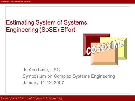 Estimating System of Systems Engineering (SoSE) Effort Jo Ann Lane, USC Symposium on Complex Systems Engineering January 11-12, 2007.