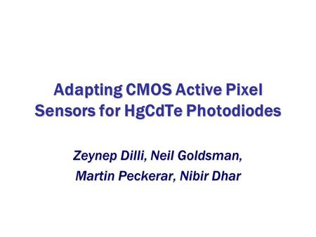 Adapting CMOS Active Pixel Sensors for HgCdTe Photodiodes Zeynep Dilli, Neil Goldsman, Martin Peckerar, Nibir Dhar.