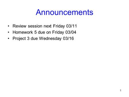 1 Announcements Review session next Friday 03/11 Homework 5 due on Friday 03/04 Project 3 due Wednesday 03/16.
