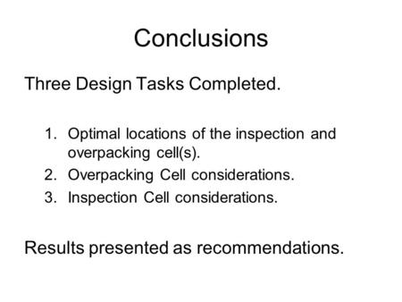 Conclusions Three Design Tasks Completed. 1.Optimal locations of the inspection and overpacking cell(s). 2.Overpacking Cell considerations. 3.Inspection.