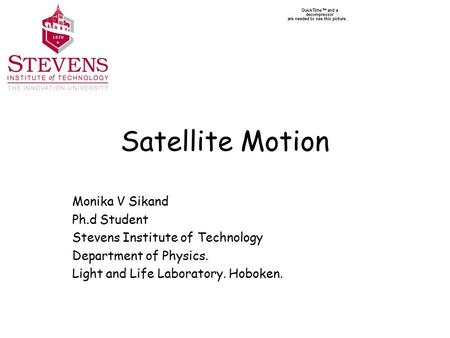 Satellite Motion Monika V Sikand Ph.d Student Stevens Institute of Technology Department of Physics. Light and Life Laboratory. Hoboken.