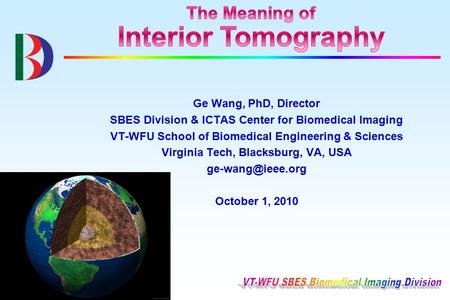 Ge Wang, PhD, Director SBES Division & ICTAS Center for Biomedical Imaging VT-WFU School of Biomedical Engineering & Sciences Virginia Tech, Blacksburg,