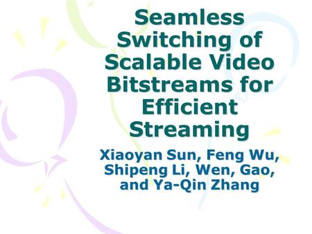 Seamless Switching of Scalable Video Bitstreams for Efficient Streaming Xiaoyan Sun, Feng Wu, Shipeng Li, Wen, Gao, and Ya-Qin Zhang.