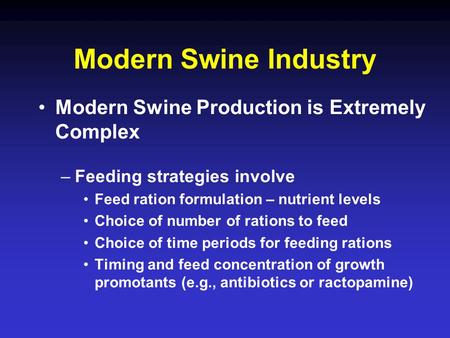 Modern Swine Industry Modern Swine Production is Extremely Complex –Feeding strategies involve Feed ration formulation – nutrient levels Choice of number.