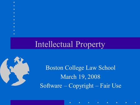 Intellectual Property Boston College Law School March 19, 2008 Software – Copyright – Fair Use.