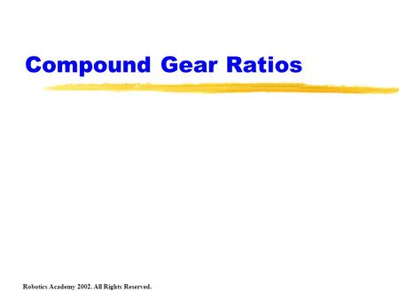 Compound Gear Ratios Robotics Academy 2002. All Rights Reserved.