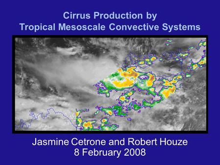 Cirrus Production by Tropical Mesoscale Convective Systems Jasmine Cetrone and Robert Houze 8 February 2008.