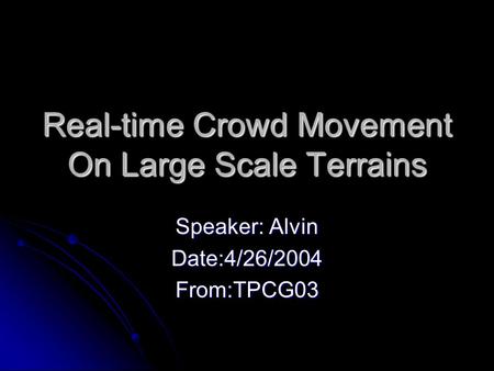 Real-time Crowd Movement On Large Scale Terrains Speaker: Alvin Date:4/26/2004From:TPCG03.