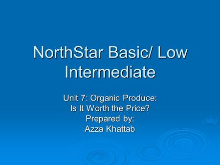 NorthStar Basic/ Low Intermediate Unit 7: Organic Produce: Is It Worth the Price? Prepared by: Azza Khattab.