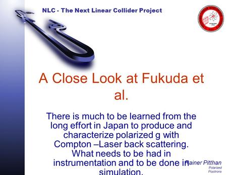 NLC - The Next Linear Collider Project Rainer Pitthan Polarized Positrons A Close Look at Fukuda et al. There is much to be learned from the long effort.