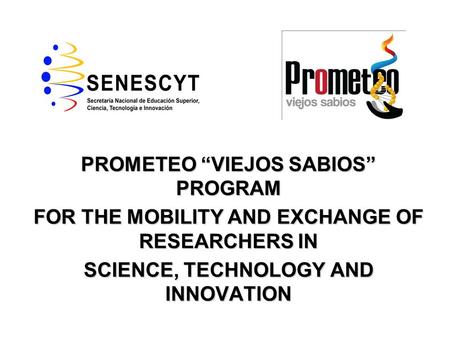 PROMETEO “VIEJOS SABIOS” PROGRAM FOR THE MOBILITY AND EXCHANGE OF RESEARCHERS IN SCIENCE, TECHNOLOGY AND INNOVATION.
