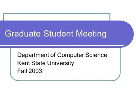 Graduate Student Meeting Department of Computer Science Kent State University Fall 2003.