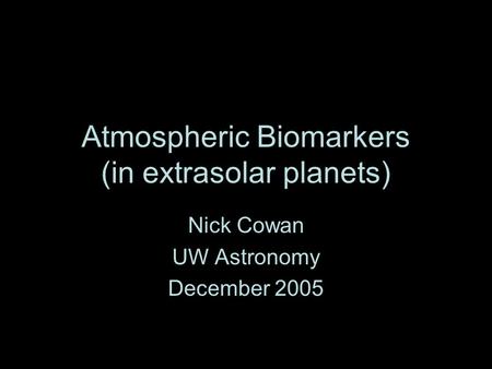 Atmospheric Biomarkers (in extrasolar planets) Nick Cowan UW Astronomy December 2005.