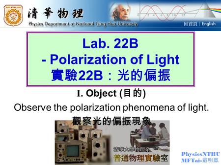PhysicsNTHU MFTai- 戴明鳳 Lab. 22B - Polarization of Light 實驗 22B ：光的偏振 I. Object ( 目的 ) Observe the polarization phenomena of light. 觀察光的偏振現象.