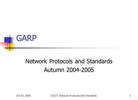 Oct 07, 2004CS573: Network Protocols and Standards1 GARP Network Protocols and Standards Autumn 2004-2005.