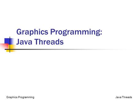 Java ThreadsGraphics Programming Graphics Programming: Java Threads.