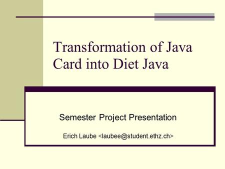 Transformation of Java Card into Diet Java Semester Project Presentation Erich Laube.