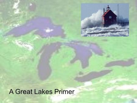 A Great Lakes Primer. Great Lakes Basin Great Lakes Profile.