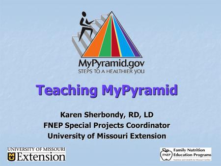 Teaching MyPyramid Karen Sherbondy, RD, LD FNEP Special Projects Coordinator University of Missouri Extension.