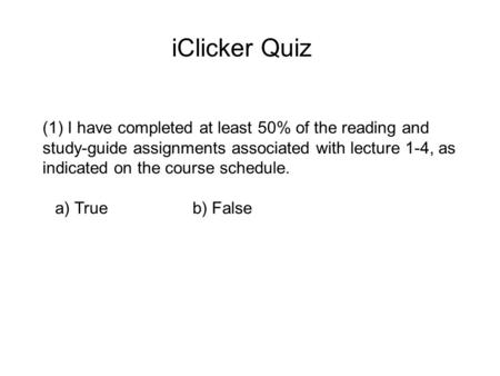 IClicker Quiz (1) I have completed at least 50% of the reading and study-guide assignments associated with lecture 1-4, as indicated on the course schedule.