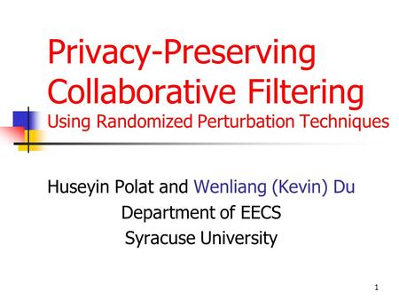1 Privacy-Preserving Collaborative Filtering Using Randomized Perturbation Techniques Huseyin Polat and Wenliang (Kevin) Du Department of EECS Syracuse.
