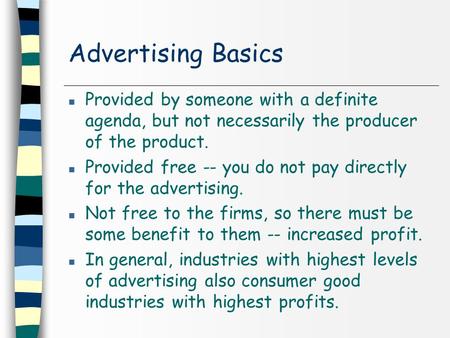 Advertising Basics n Provided by someone with a definite agenda, but not necessarily the producer of the product. n Provided free -- you do not pay directly.