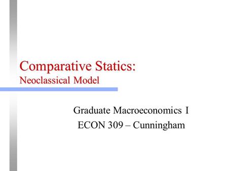 Comparative Statics: Neoclassical Model Graduate Macroeconomics I ECON 309 – Cunningham.