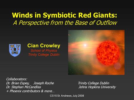 CS15 St. Andrews, July 2008 Winds in Symbiotic Red Giants: A Perspective from the Base of Outflow Cian Crowley School of Physics Trinity College Dublin.