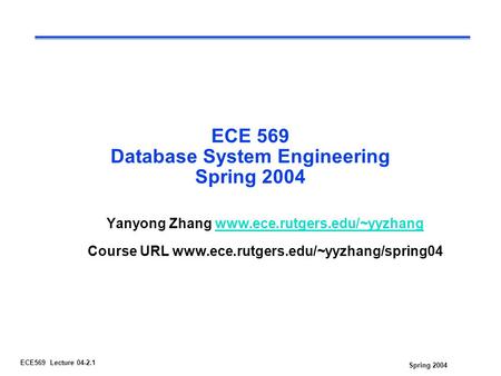 Spring 2004 ECE569 Lecture 04-2.1 ECE 569 Database System Engineering Spring 2004 Yanyong Zhang www.ece.rutgers.edu/~yyzhangwww.ece.rutgers.edu/~yyzhang.