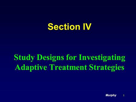 1 Section IV Study Designs for Investigating Adaptive Treatment Strategies Murphy.