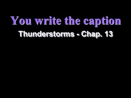 You write the caption Thunderstorms - Chap. 13 2 Instructions §Write a two-sentence caption for each of the following. The first sentence has been started.