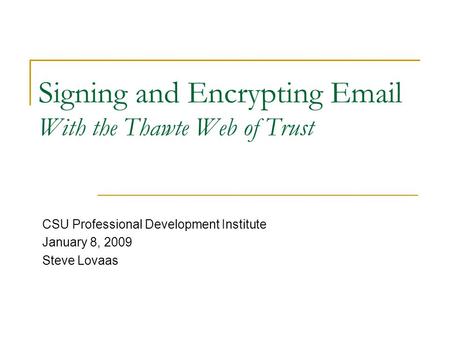 Signing and Encrypting Email With the Thawte Web of Trust CSU Professional Development Institute January 8, 2009 Steve Lovaas.