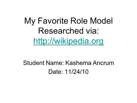 My Favorite Role Model Researched via:   Student Name: Kashema Ancrum Date: 11/24/10.
