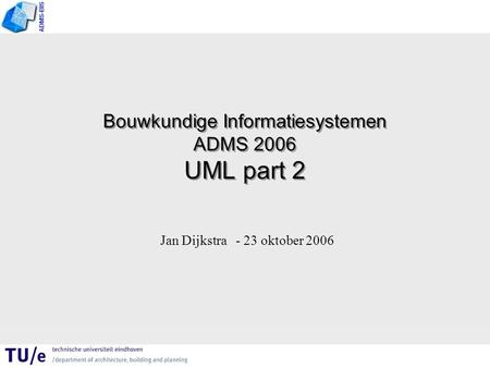 ADMS-BIS Bouwkundige Informatiesystemen ADMS 2006 UML part 2 Jan Dijkstra - 23 oktober 2006.