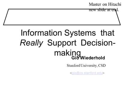 Information Systems that Really Support Decision- making Gio Wiederhold Stanford University, CSD Master on Hitachi new slide at end.
