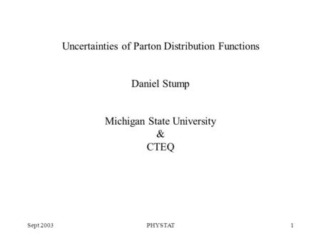 Sept 2003PHYSTAT1 Uncertainties of Parton Distribution Functions Daniel Stump Michigan State University & CTEQ.