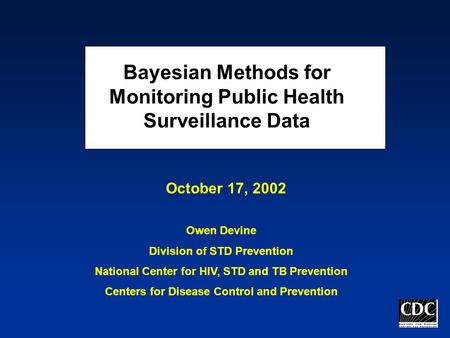 Bayesian Methods for Monitoring Public Health Surveillance Data Owen Devine Division of STD Prevention National Center for HIV, STD and TB Prevention Centers.