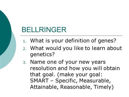 BELLRINGER 1. What is your definition of genes? 2. What would you like to learn about genetics? 3. Name one of your new years resolution and how you will.
