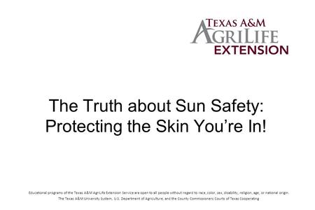 The Truth about Sun Safety: Protecting the Skin You’re In! Educational programs of the Texas A&M AgriLife Extension Service are open to all people without.