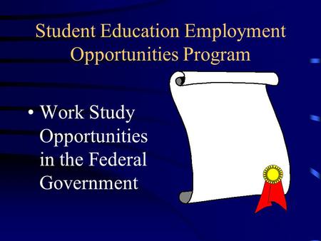 Student Education Employment Opportunities Program Work Study Opportunities in the Federal Government.