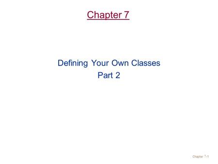 Chapter 7- 1 Chapter 7 Defining Your Own Classes Part 2.