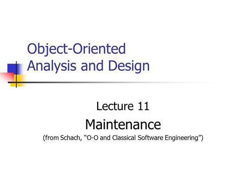 Object-Oriented Analysis and Design Lecture 11 Maintenance (from Schach, “O-O and Classical Software Engineering”)