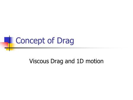 Concept of Drag Viscous Drag and 1D motion. Concept of Drag Drag is the retarding force exerted on a moving body in a fluid medium It does not attempt.
