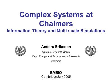 Anders Eriksson Complex Systems Group Dept. Energy and Environmental Research Chalmers EMBIO Cambridge July 2005 Complex Systems at Chalmers Information.