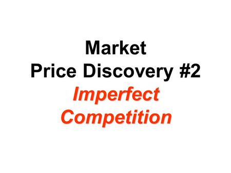 Imperfect Competition Market Price Discovery #2 Imperfect Competition.