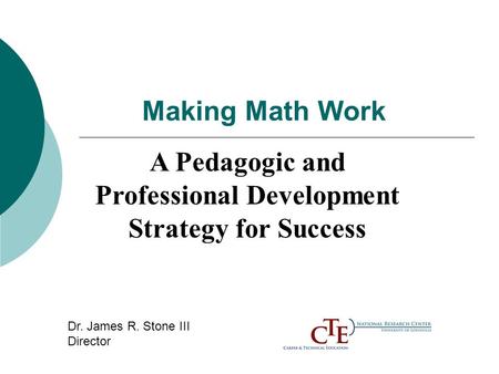 Making Math Work A Pedagogic and Professional Development Strategy for Success Dr. James R. Stone III Director.