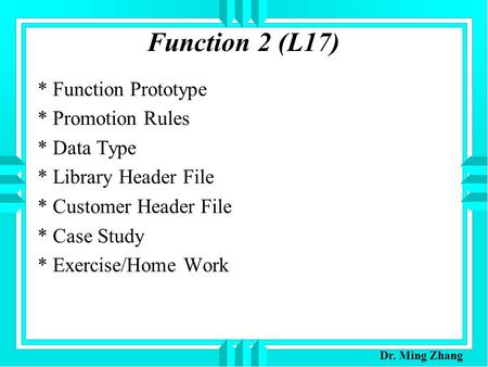 Function 2 (L17) * Function Prototype * Promotion Rules * Data Type * Library Header File * Customer Header File * Case Study * Exercise/Home Work Dr.